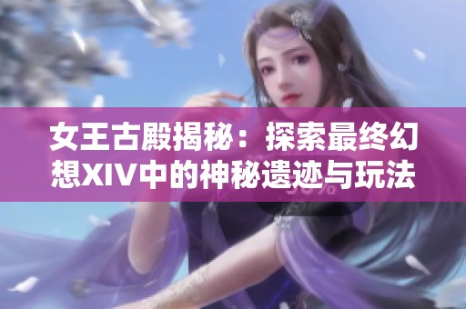 女王古殿揭秘：探索最终幻想XIV中的神秘遗迹与玩法解析