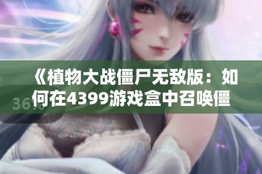 《植物大战僵尸无敌版：如何在4399游戏盒中召唤僵尸》