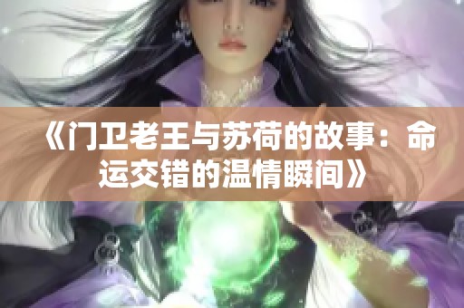 《门卫老王与苏荷的故事：命运交错的温情瞬间》