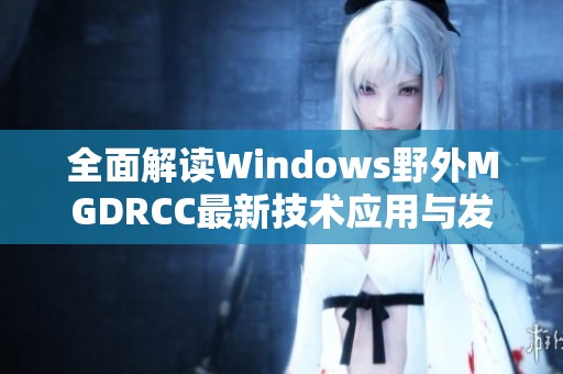 全面解读Windows野外MGDRCC最新技术应用与发展趋势