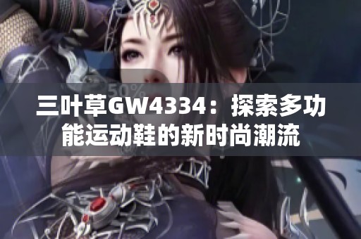 三叶草GW4334：探索多功能运动鞋的新时尚潮流