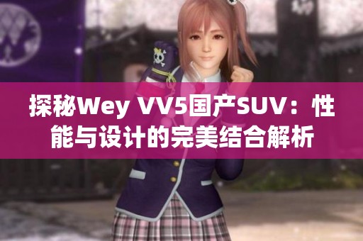 探秘Wey VV5国产SUV：性能与设计的完美结合解析