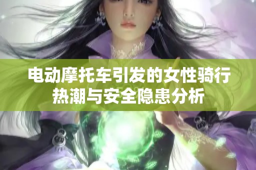 电动摩托车引发的女性骑行热潮与安全隐患分析