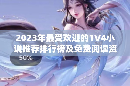 2023年最受欢迎的1V4小说推荐排行榜及免费阅读资源指南