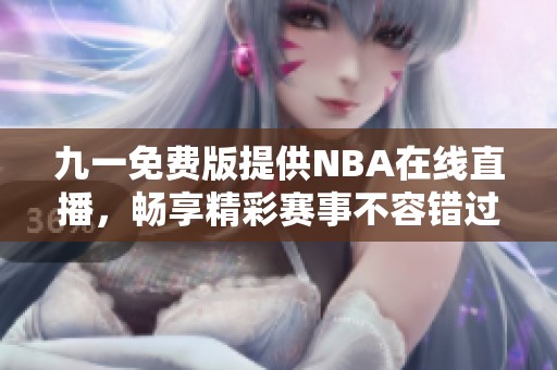 九一免费版提供NBA在线直播，畅享精彩赛事不容错过