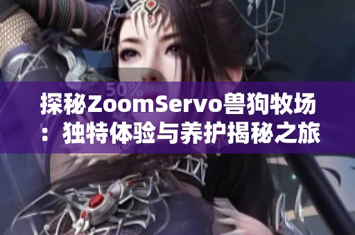 探秘ZoomServo兽狗牧场：独特体验与养护揭秘之旅