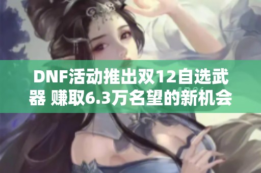 DNF活动推出双12自选武器 赚取6.3万名望的新机会