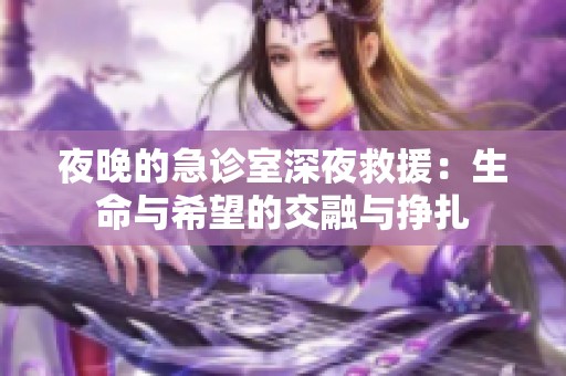 夜晚的急诊室深夜救援：生命与希望的交融与挣扎