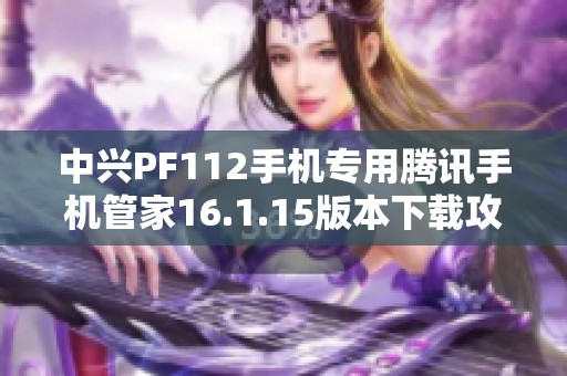 中兴PF112手机专用腾讯手机管家16.1.15版本下载攻略