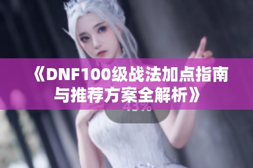 《DNF100级战法加点指南与推荐方案全解析》