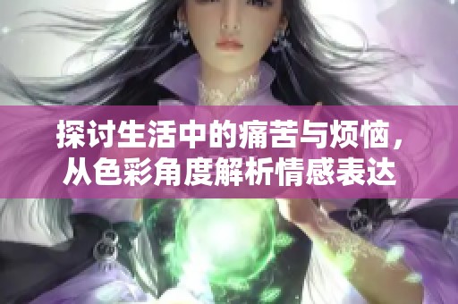 探讨生活中的痛苦与烦恼，从色彩角度解析情感表达