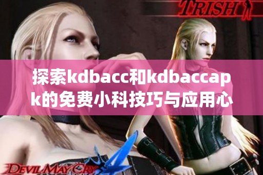 探索kdbacc和kdbaccapk的免费小科技巧与应用心得