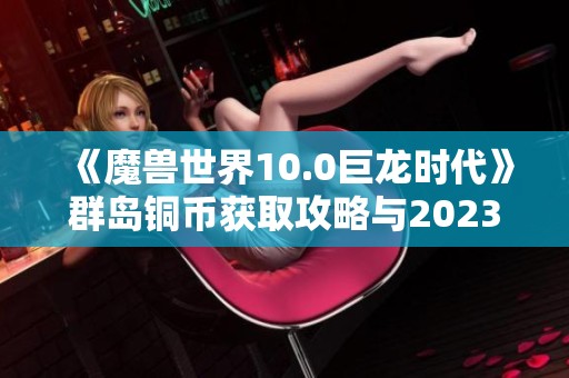 《魔兽世界10.0巨龙时代》群岛铜币获取攻略与2023热门手游推荐