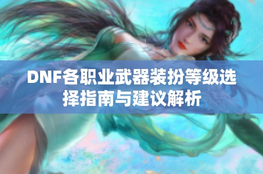 DNF各职业武器装扮等级选择指南与建议解析