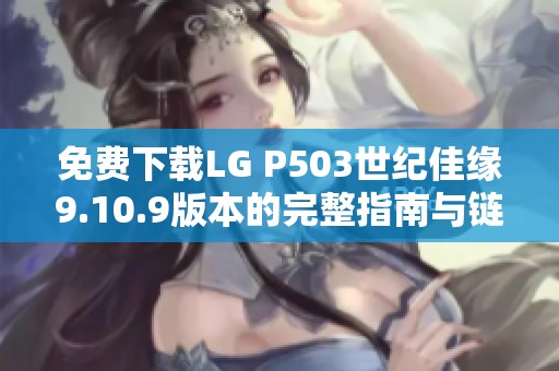 免费下载LG P503世纪佳缘9.10.9版本的完整指南与链接