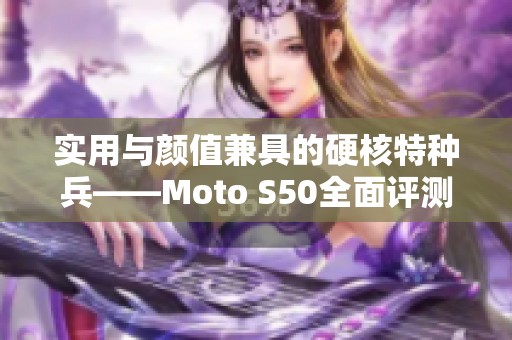 实用与颜值兼具的硬核特种兵——Moto S50全面评测