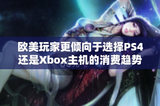 欧美玩家更倾向于选择PS4还是Xbox主机的消费趋势分析