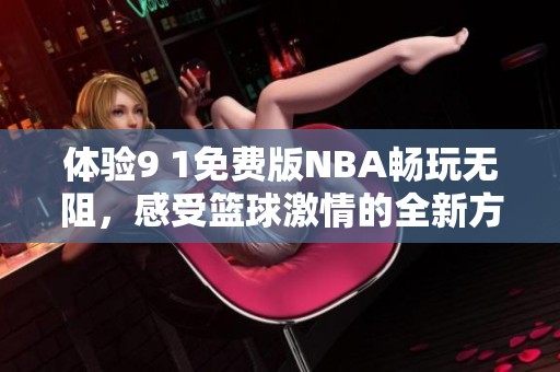 体验9 1免费版NBA畅玩无阻，感受篮球激情的全新方式