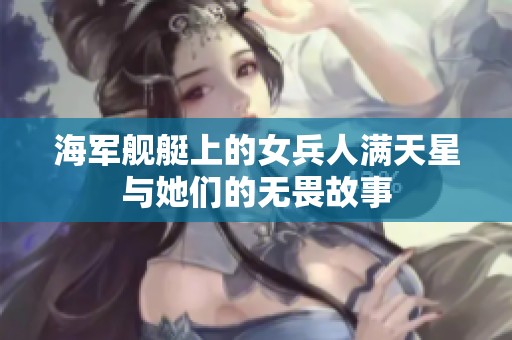 海军舰艇上的女兵人满天星与她们的无畏故事