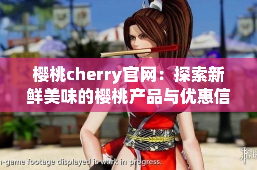 樱桃cherry官网：探索新鲜美味的樱桃产品与优惠信息