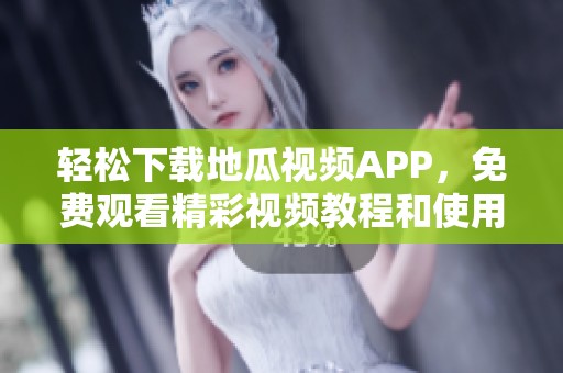 轻松下载地瓜视频APP，免费观看精彩视频教程和使用指南