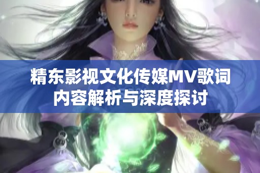 精东影视文化传媒MV歌词内容解析与深度探讨