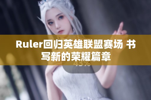 Ruler回归英雄联盟赛场 书写新的荣耀篇章