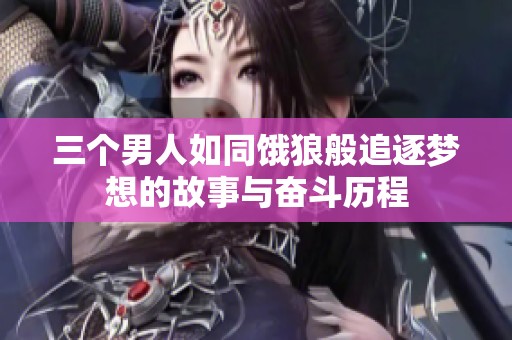 三个男人如同饿狼般追逐梦想的故事与奋斗历程