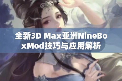 全新3D Max亚洲NineBoxMod技巧与应用解析