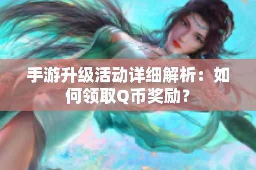 手游升级活动详细解析：如何领取Q币奖励？