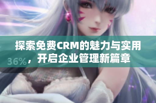 探索免费CRM的魅力与实用，开启企业管理新篇章