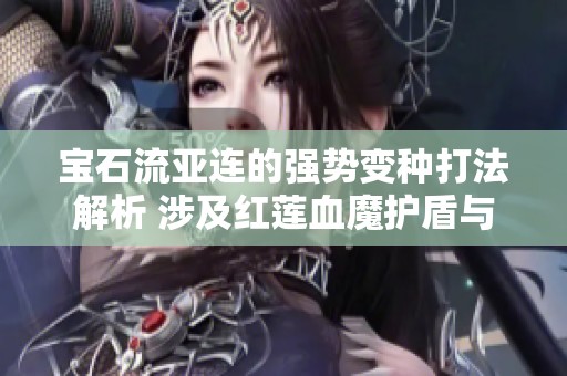 宝石流亚连的强势变种打法解析 涉及红莲血魔护盾与移重