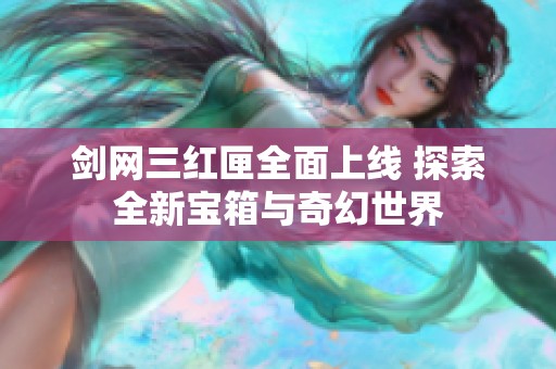 剑网三红匣全面上线 探索全新宝箱与奇幻世界