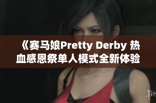 《赛马娘Pretty Derby 热血感恩祭单人模式全新体验揭秘》