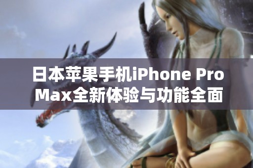 日本苹果手机iPhone Pro Max全新体验与功能全面解析