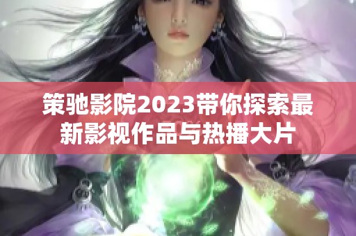 策驰影院2023带你探索最新影视作品与热播大片