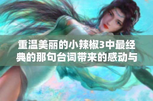 重温美丽的小辣椒3中最经典的那句台词带来的感动与启示