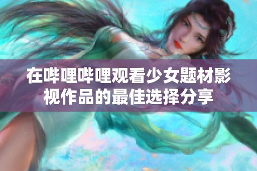 在哔哩哔哩观看少女题材影视作品的最佳选择分享