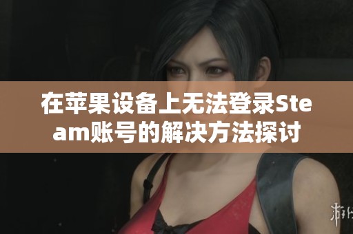 在苹果设备上无法登录Steam账号的解决方法探讨