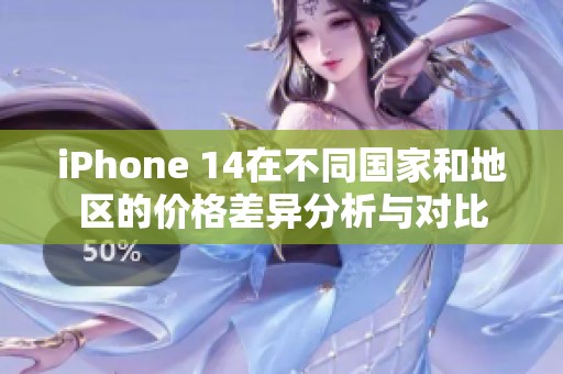 iPhone 14在不同国家和地区的价格差异分析与对比