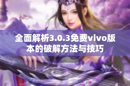 全面解析3.0.3免费vivo版本的破解方法与技巧