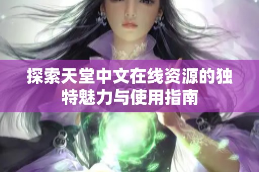 探索天堂中文在线资源的独特魅力与使用指南