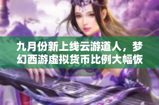 九月份新上线云游道人，梦幻西游虚拟货币比例大幅恢复