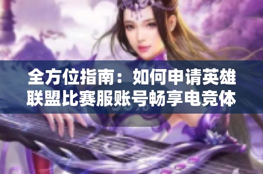 全方位指南：如何申请英雄联盟比赛服账号畅享电竞体验