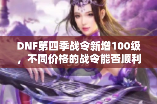 DNF第四季战令新增100级，不同价格的战令能否顺利升级满级？