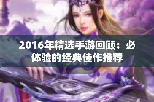 2016年精选手游回顾：必体验的经典佳作推荐