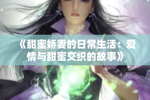 《甜蜜娇妻的日常生活：爱情与甜蜜交织的故事》