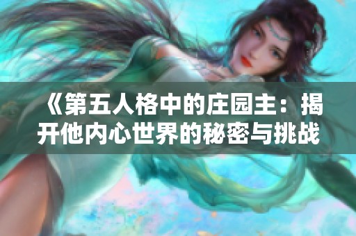 《第五人格中的庄园主：揭开他内心世界的秘密与挑战》