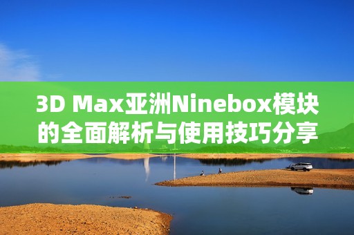 3D Max亚洲Ninebox模块的全面解析与使用技巧分享