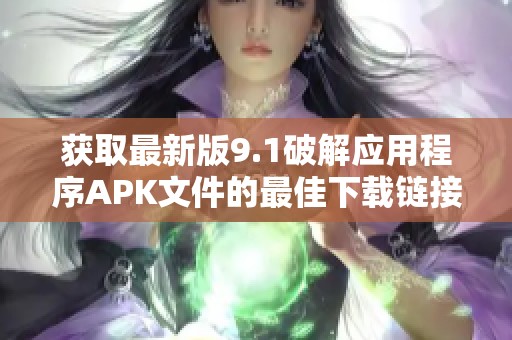 获取最新版9.1破解应用程序APK文件的最佳下载链接与指南